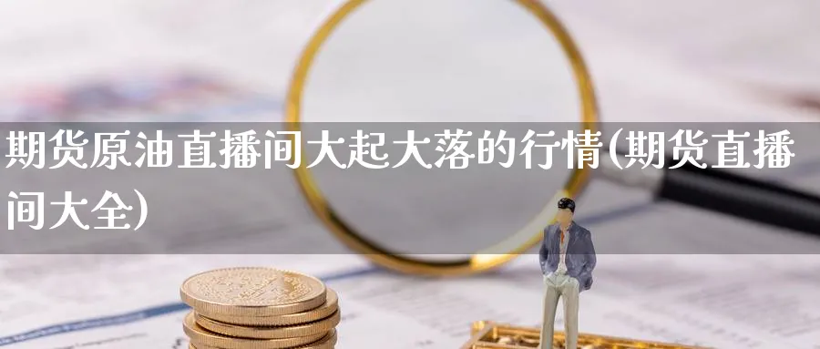 期货原油直播间大起大落的行情(期货直播间大全) 农产品期货 第1张-金融直播室 期货原油直播间大起大落的行情(期货直播间大全) (https://www.haizilaw.com/) 农产品期货 第1张