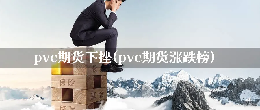 pvc期货下挫(pvc期货涨跌榜) (https://www.haizilaw.com/) 黄金期货直播间 第1张