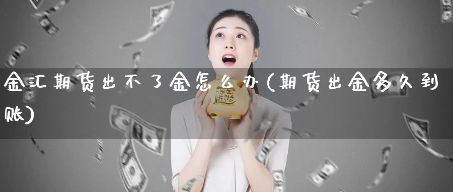 金汇期货出不了金怎么办(期货出金多久到账) (https://www.haizilaw.com/) 道指期货 第1张