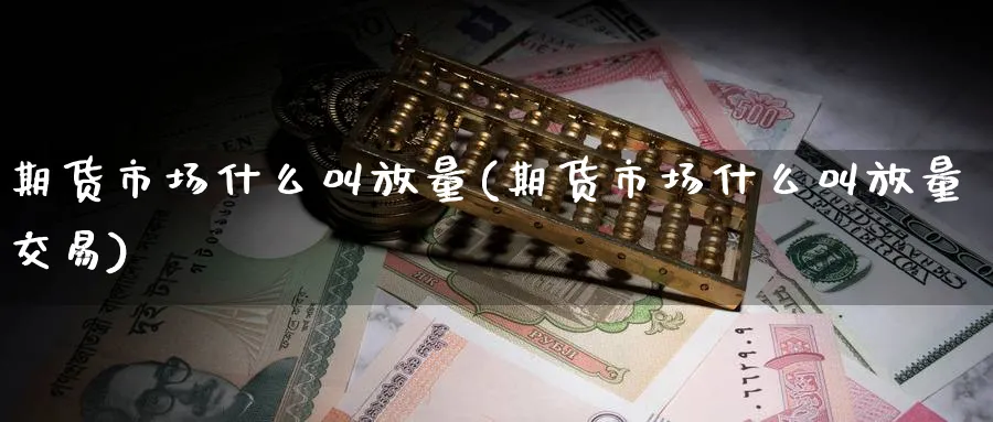 期货市场什么叫放量(期货市场什么叫放量交易) 道指期货 第1张-金融直播室 期货市场什么叫放量(期货市场什么叫放量交易) (https://www.haizilaw.com/) 道指期货 第1张