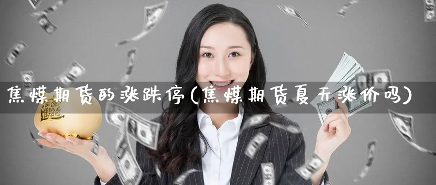 焦煤期货的涨跌停(焦煤期货夏天涨价吗) (https://www.haizilaw.com/) 原油期货直播间 第1张