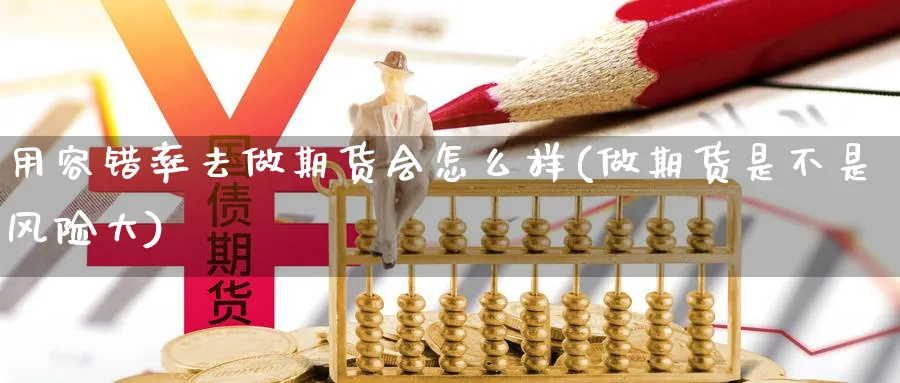 用容错率去做期货会怎么样(做期货是不是风险大) 恒指期货 第1张-金融直播室 用容错率去做期货会怎么样(做期货是不是风险大) (https://www.haizilaw.com/) 恒指期货 第1张
