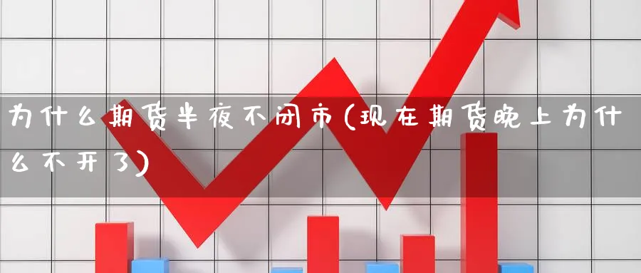 为什么期货半夜不闭市(现在期货晚上为什么不开了) (https://www.haizilaw.com/) 期货百科 第1张